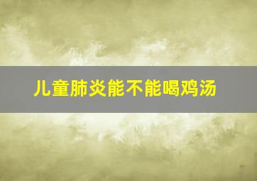 儿童肺炎能不能喝鸡汤