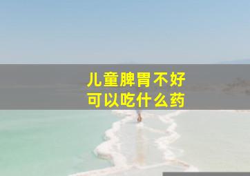 儿童脾胃不好可以吃什么药