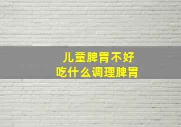 儿童脾胃不好吃什么调理脾胃