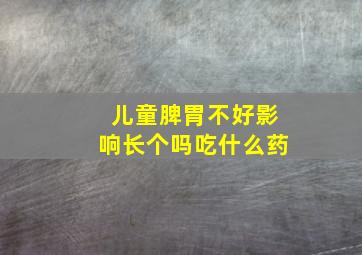 儿童脾胃不好影响长个吗吃什么药