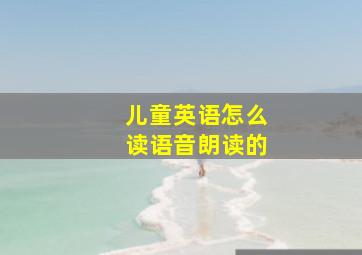 儿童英语怎么读语音朗读的