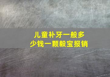 儿童补牙一般多少钱一颗毅宝报销