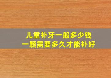 儿童补牙一般多少钱一颗需要多久才能补好