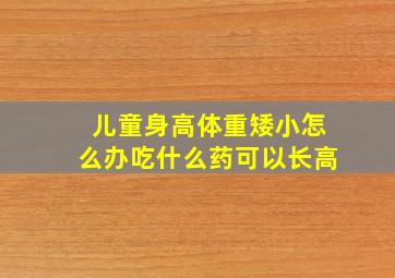 儿童身高体重矮小怎么办吃什么药可以长高