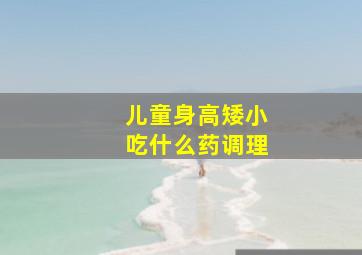 儿童身高矮小吃什么药调理