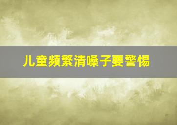 儿童频繁清嗓子要警惕