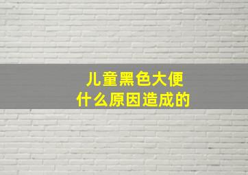 儿童黑色大便什么原因造成的