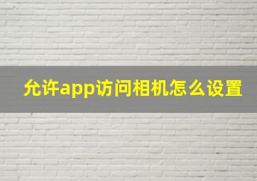 允许app访问相机怎么设置