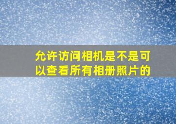 允许访问相机是不是可以查看所有相册照片的