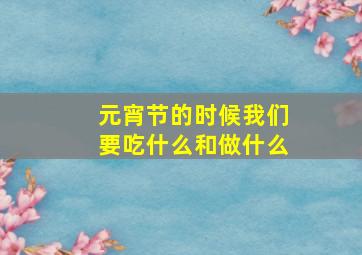 元宵节的时候我们要吃什么和做什么