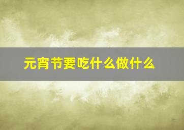 元宵节要吃什么做什么