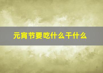 元宵节要吃什么干什么