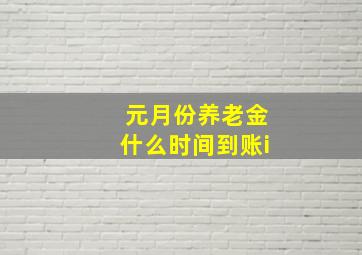 元月份养老金什么时间到账i