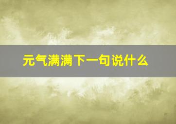 元气满满下一句说什么