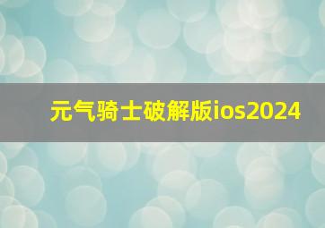 元气骑士破解版ios2024