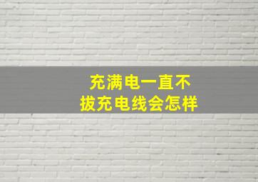 充满电一直不拔充电线会怎样