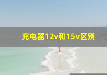 充电器12v和15v区别