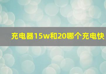 充电器15w和20哪个充电快