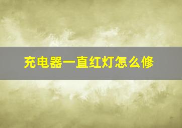 充电器一直红灯怎么修