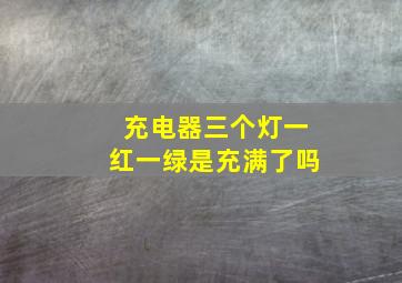 充电器三个灯一红一绿是充满了吗