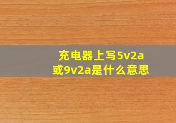 充电器上写5v2a或9v2a是什么意思