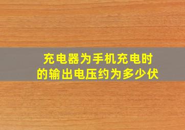 充电器为手机充电时的输出电压约为多少伏