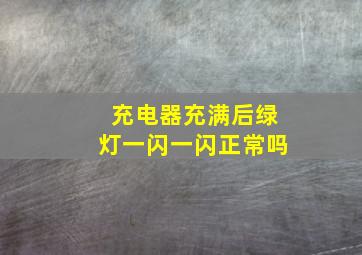 充电器充满后绿灯一闪一闪正常吗