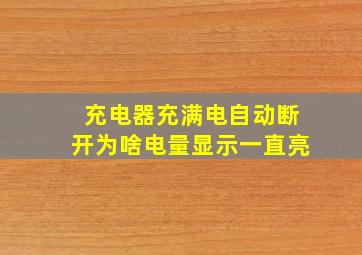 充电器充满电自动断开为啥电量显示一直亮