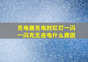 充电器充电时红灯一闪一闪充无进电什么原因