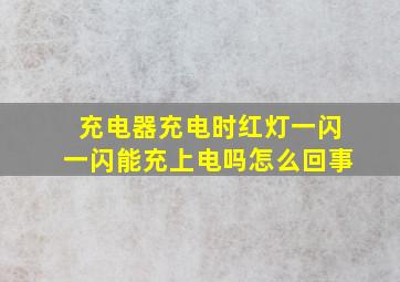 充电器充电时红灯一闪一闪能充上电吗怎么回事