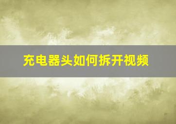 充电器头如何拆开视频