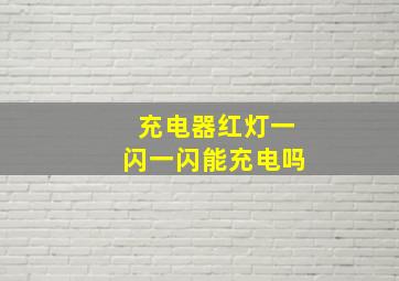 充电器红灯一闪一闪能充电吗