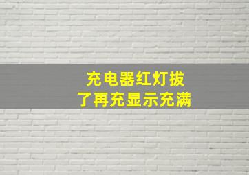 充电器红灯拔了再充显示充满