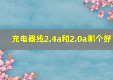 充电器线2.4a和2.0a哪个好