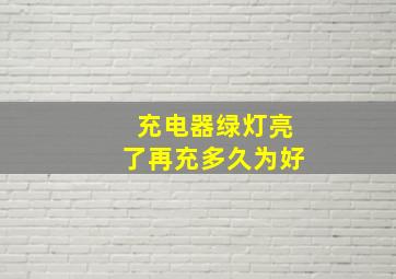 充电器绿灯亮了再充多久为好