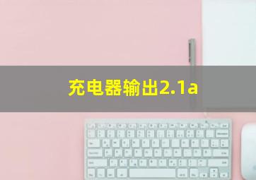 充电器输出2.1a