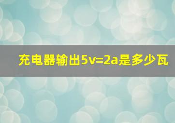 充电器输出5v=2a是多少瓦