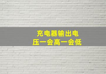 充电器输出电压一会高一会低