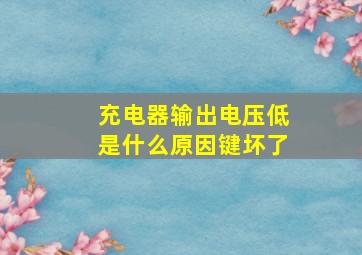 充电器输出电压低是什么原因键坏了