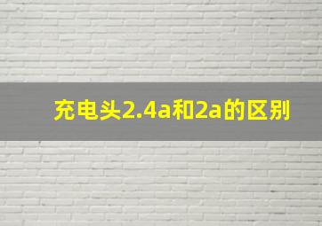 充电头2.4a和2a的区别