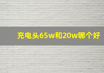 充电头65w和20w哪个好