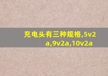 充电头有三种规格,5v2a,9v2a,10v2a