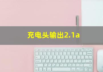 充电头输出2.1a