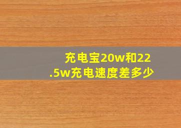 充电宝20w和22.5w充电速度差多少