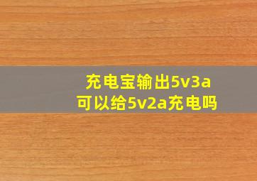 充电宝输出5v3a可以给5v2a充电吗