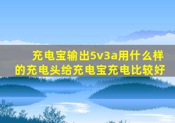 充电宝输出5v3a用什么样的充电头给充电宝充电比较好