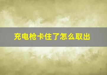 充电枪卡住了怎么取出