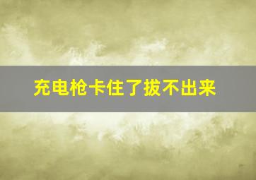 充电枪卡住了拔不出来