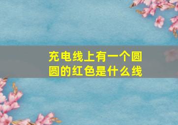 充电线上有一个圆圆的红色是什么线