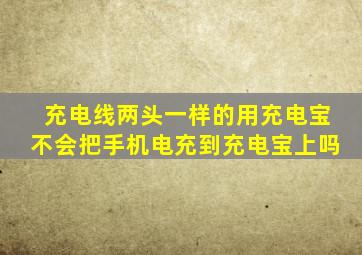 充电线两头一样的用充电宝不会把手机电充到充电宝上吗